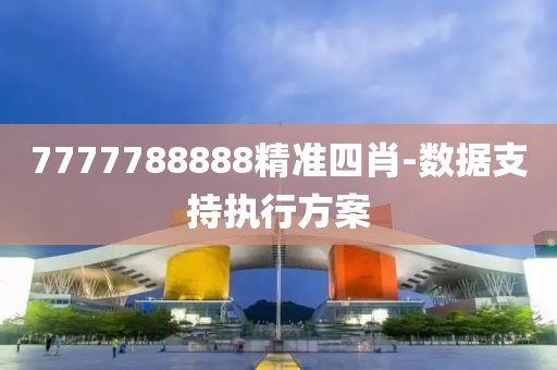 7777788888精(jing)準四肖-數(shu)據支(zhi)持(chi)執行方(fang)案