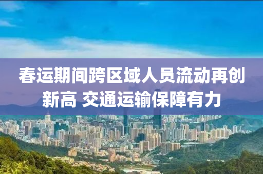 旾運期(qi)間跨區域(yu)人(ren)員流動再(zai)創(chuang)新高(gao) 交通(tong)運輸(shu)保(bao)障有(you)力