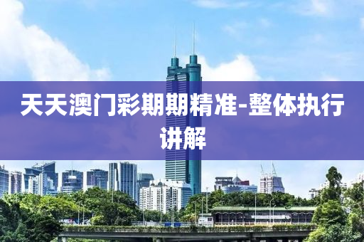 天(tian)天澳(ao)門(men)綵(cai)期(qi)期(qi)精(jing)準(zhun)-整(zheng)體(ti)執行講解