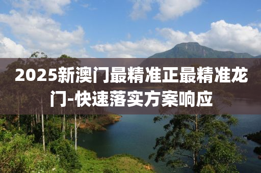 2025新(xin)澳(ao)門最精(jing)準正(zheng)最精準龍(long)門(men)-快速(su)落實方案響應(ying)