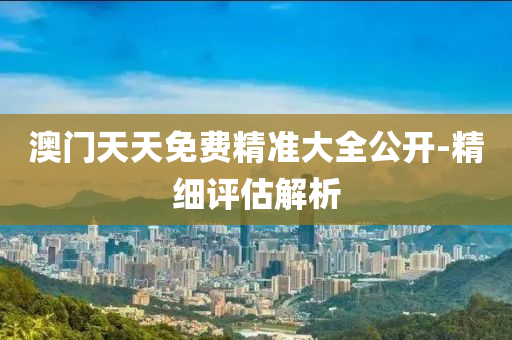 澳(ao)門(men)天天(tian)免(mian)費精(jing)準大(da)全公(gong)開(kai)-精(jing)細評(ping)估(gu)解(jie)析