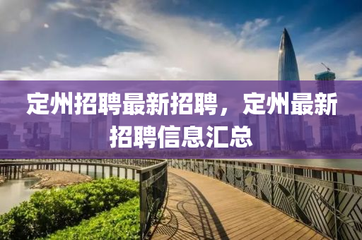 定(ding)州招(zhao)聘最新(xin)招聘(pin)，定(ding)州最(zui)新招(zhao)聘(pin)信(xin)息滙(hui)總(zong)