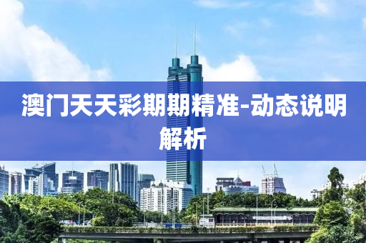 澳(ao)門(men)天(tian)天(tian)綵期期精(jing)準-動(dong)態(tai)説明解(jie)析(xi)