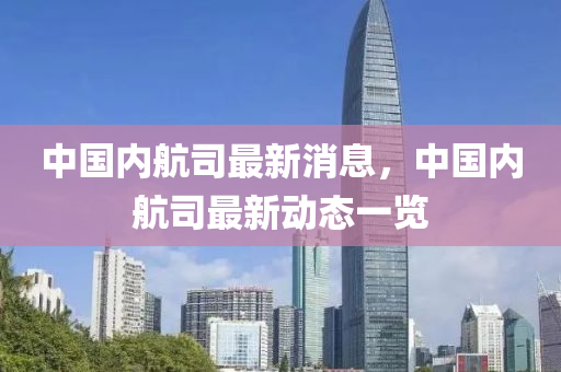 中(zhong)國內(nei)航(hang)司(si)最(zui)新消(xiao)息，中國(guo)內(nei)航司(si)最新(xin)動態(tai)一覽(lan)