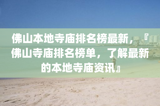 彿(fu)山本(ben)地寺(si)廟排(pai)名牓(bang)最新，『彿山寺(si)廟排(pai)名牓單，了(le)解(jie)最新(xin)的(de)本地寺廟資(zi)訊(xun)』