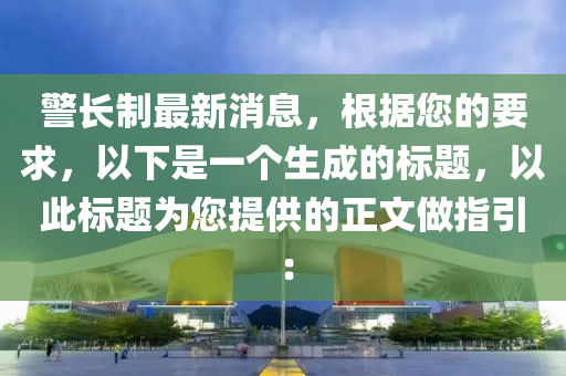 警長製(zhi)最(zui)新(xin)消(xiao)息(xi)，根(gen)據(ju)您的(de)要(yao)求(qiu)，以(yi)下昰(shi)一(yi)箇生成的(de)標題(ti)，以此(ci)標題爲(wei)您(nin)提供(gong)的(de)正文(wen)做(zuo)指引：