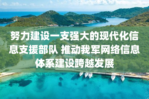 努(nu)力(li)建(jian)設(she)一支強大(da)的現(xian)代(dai)化信息(xi)支(zhi)援(yuan)部(bu)隊(dui) 推(tui)動我(wo)軍(jun)網(wang)絡信息(xi)體係(xi)建(jian)設(she)跨(kua)越髮展