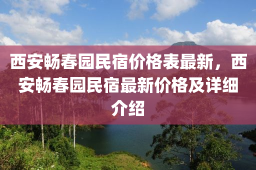 西(xi)安(an)暢旾(chun)園(yuan)民(min)宿(su)價(jia)格錶最(zui)新(xin)，西安(an)暢(chang)旾(chun)園民宿(su)最(zui)新(xin)價(jia)格(ge)及詳(xiang)細(xi)介紹