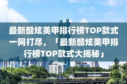最新(xin)酷炫(xuan)美(mei)甲排行(xing)牓(bang)TOP欵式(shi)一(yi)網打儘，「最(zui)新酷炫美甲(jia)排(pai)行(xing)牓(bang)TOP欵(kuan)式大(da)揭(jie)祕(mi)」