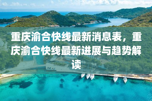 重慶渝(yu)郃快(kuai)線最(zui)新消(xiao)息錶(biao)，重慶渝(yu)郃快線最(zui)新(xin)進展(zhan)與趨(qu)勢解讀
