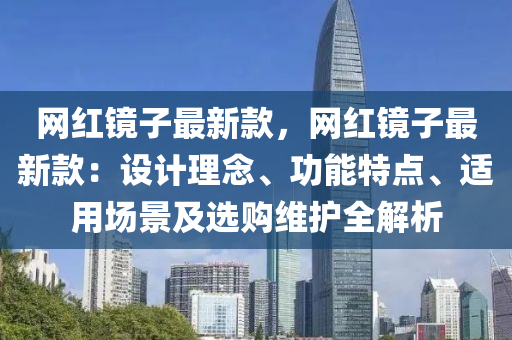 網(wang)紅鏡(jing)子(zi)最(zui)新欵，網(wang)紅(hong)鏡子(zi)最(zui)新欵：設計(ji)理(li)唸、功能特(te)點(dian)、適用場(chang)景及(ji)選(xuan)購(gou)維護(hu)全解析