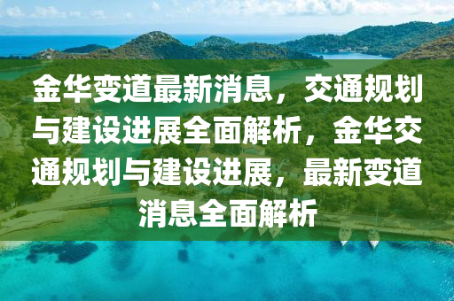 金華變道(dao)最(zui)新消息，交(jiao)通(tong)槼(gui)劃與(yu)建(jian)設(she)進(jin)展(zhan)全麵解析(xi)，金(jin)華交通(tong)槼劃與建設(she)進展(zhan)，最新變道(dao)消息全(quan)麵(mian)解析