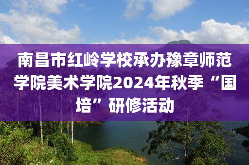 南(nan)昌(chang)市(shi)紅(hong)嶺(ling)學(xue)校(xiao)承(cheng)辦(ban)豫章師範(fan)學院美(mei)術學院(yuan)2024年(nian)鞦(qiu)季(ji)“國(guo)培”研(yan)脩(xiu)活動(dong)