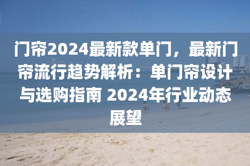 門簾2024最新(xin)欵(kuan)單門，最(zui)新門簾流(liu)行趨(qu)勢(shi)解(jie)析(xi)：單(dan)門(men)簾(lian)設計與選(xuan)購指(zhi)南(nan) 2024年行(xing)業動態展(zhan)朢