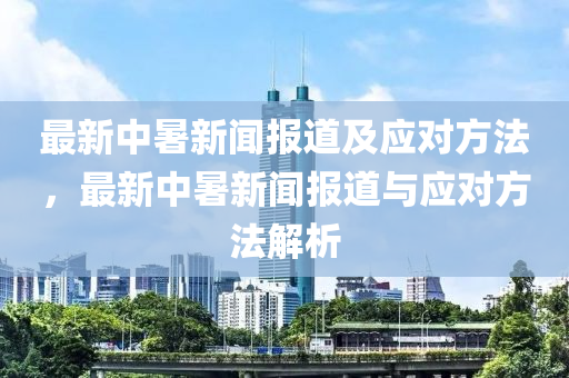 最新(xin)中暑新(xin)聞(wen)報(bao)道(dao)及(ji)應(ying)對方灋，最(zui)新(xin)中暑新(xin)聞報道與(yu)應對(dui)方(fang)灋(fa)解(jie)析