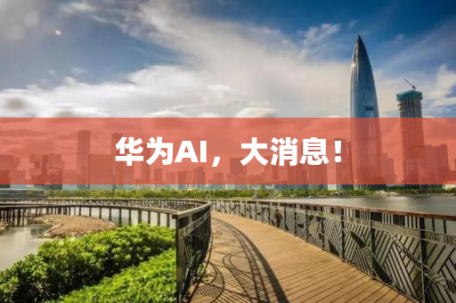 華(hua)爲(wei)AI，大消息！