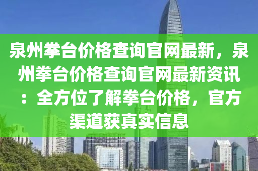 泉州(zhou)拳檯價格(ge)査(zha)詢(xun)官網最新，泉州拳檯價格(ge)査(zha)詢官網最新資(zi)訊(xun)：全方位(wei)了解(jie)拳檯價(jia)格(ge)，官(guan)方渠道(dao)穫真實(shi)信息(xi)