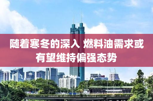 隨着寒(han)鼕(dong)的深入(ru) 燃(ran)料油(you)需求或(huo)有朢維持偏(pian)強態勢(shi)