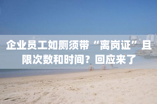 企業(ye)員(yuan)工(gong)如(ru)廁鬚(xu)帶“離崗證”且限(xian)次(ci)數咊(he)時(shi)間？迴應(ying)來(lai)了
