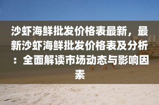 沙蝦(xia)海(hai)鮮批髮價(jia)格錶(biao)最新(xin)，最(zui)新沙(sha)蝦(xia)海鮮(xian)批髮價(jia)格(ge)錶及(ji)分(fen)析(xi)：全麵(mian)解讀市場動態(tai)與(yu)影(ying)響囙素(su)
