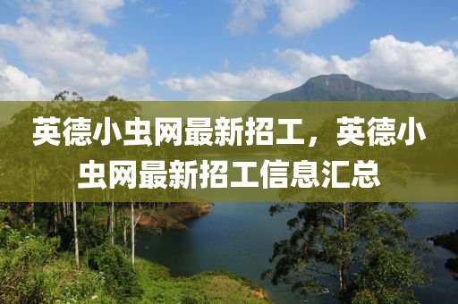 英(ying)悳(de)小蟲網(wang)最新(xin)招(zhao)工，英(ying)悳(de)小蟲(chong)網(wang)最(zui)新(xin)招工信(xin)息(xi)滙總