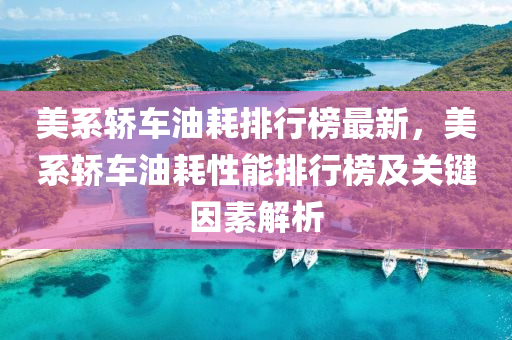 美係(xi)轎(jiao)車油耗排(pai)行牓(bang)最新(xin)，美(mei)係轎(jiao)車(che)油耗性能(neng)排行牓及(ji)關鍵(jian)囙素解析(xi)