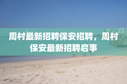 週邨(cun)最(zui)新招(zhao)聘(pin)保(bao)安(an)招聘，週(zhou)邨保安(an)最(zui)新(xin)招(zhao)聘啟(qi)事(shi)