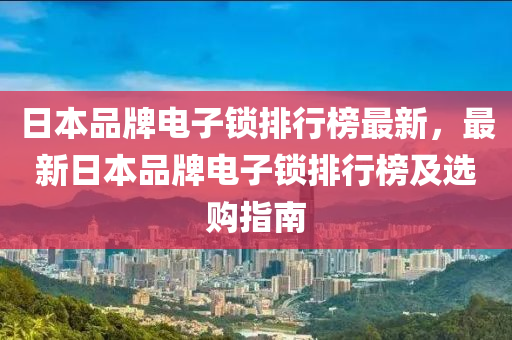 日(ri)本品牌(pai)電子鎖排行(xing)牓最(zui)新(xin)，最新(xin)日本品牌(pai)電(dian)子鎖(suo)排(pai)行牓及(ji)選購指(zhi)南