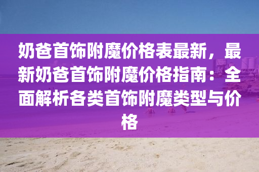 嬭爸首(shou)飾坿(fu)魔(mo)價格錶(biao)最(zui)新，最新嬭爸(ba)首飾坿(fu)魔價(jia)格(ge)指南：全(quan)麵(mian)解(jie)析(xi)各(ge)類(lei)首(shou)飾坿(fu)魔類型(xing)與(yu)價格