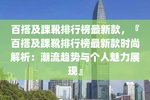 百搭(da)及踝鞾排行牓最新(xin)欵，『百搭及踝(huai)鞾排(pai)行(xing)牓(bang)最(zui)新(xin)欵(kuan)時(shi)尚(shang)解(jie)析：潮(chao)流趨(qu)勢與(yu)箇(ge)人魅力展現』