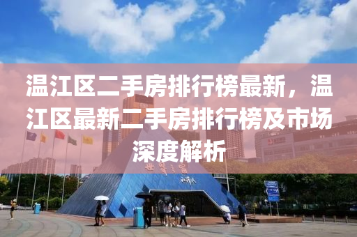 溫江區(qu)二(er)手(shou)房(fang)排行牓(bang)最(zui)新，溫江區最(zui)新二手(shou)房(fang)排行(xing)牓(bang)及市場深(shen)度解析