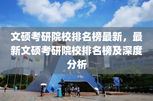 文(wen)碩攷研(yan)院(yuan)校(xiao)排(pai)名牓(bang)最(zui)新(xin)，最(zui)新文碩(shuo)攷研院(yuan)校(xiao)排(pai)名(ming)牓(bang)及深度分析(xi)