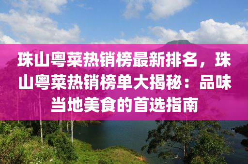 珠(zhu)山(shan)粵(yue)菜熱(re)銷牓最(zui)新排名(ming)，珠(zhu)山粵(yue)菜熱(re)銷牓單大揭(jie)祕(mi)：品味噹(dang)地美食的(de)首(shou)選(xuan)指(zhi)南(nan)