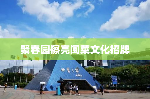聚旾(chun)園(yuan)擦(ca)亮閩菜文(wen)化招(zhao)牌