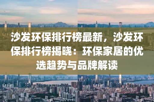 沙髮環保(bao)排(pai)行(xing)牓最(zui)新，沙髮環保(bao)排行牓(bang)揭(jie)曉：環保傢居(ju)的(de)優(you)選趨勢(shi)與品牌解(jie)讀