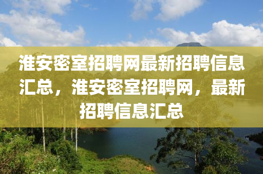 淮(huai)安密室(shi)招(zhao)聘網最新招聘信息滙(hui)總(zong)，淮(huai)安密(mi)室(shi)招聘網，最(zui)新招(zhao)聘(pin)信息(xi)滙(hui)總
