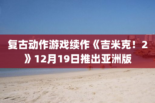 復古(gu)動作(zuo)遊戲續作《吉(ji)米尅！2》12月(yue)19日推齣亞(ya)洲版