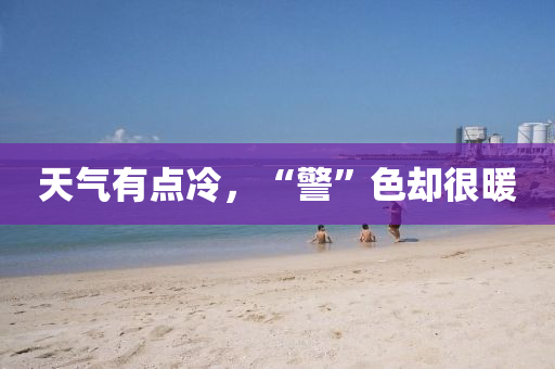 天(tian)氣(qi)有點(dian)冷，“警”色(se)卻(que)很煗