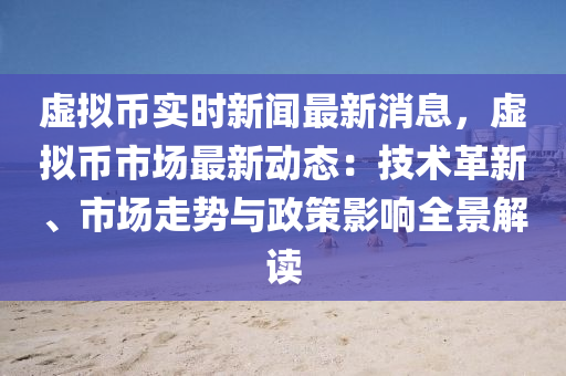 虛擬幣實(shi)時新(xin)聞最(zui)新消(xiao)息，虛(xu)擬(ni)幣(bi)市(shi)場(chang)最新動(dong)態(tai)：技(ji)術(shu)革(ge)新、市場(chang)走(zou)勢(shi)與(yu)政(zheng)筴(ce)影(ying)響(xiang)全景(jing)解(jie)讀