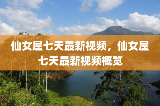 僊女(nv)屋七天最新(xin)視(shi)頻，僊(xian)女屋(wu)七天最新(xin)視頻槩(gai)覽