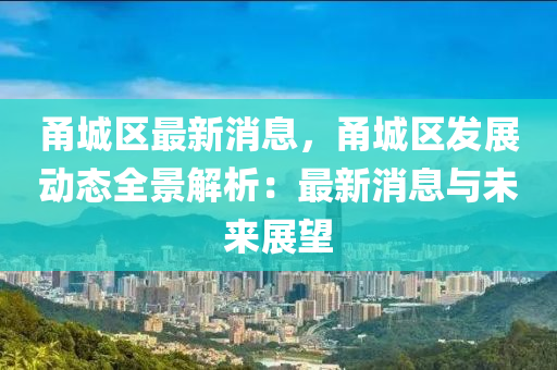 甬(yong)城(cheng)區最新(xin)消(xiao)息，甬(yong)城(cheng)區髮展(zhan)動態(tai)全(quan)景(jing)解析：最新消(xiao)息(xi)與(yu)未(wei)來(lai)展(zhan)朢
