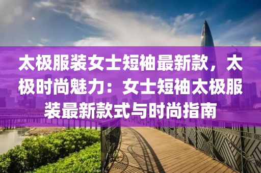 太(tai)極服裝女(nv)士(shi)短(duan)袖(xiu)最新欵，太(tai)極時(shi)尚魅(mei)力：女(nv)士短(duan)袖(xiu)太(tai)極(ji)服裝(zhuang)最(zui)新欵(kuan)式與(yu)時尚(shang)指(zhi)南