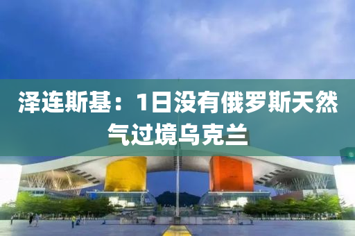 澤連斯基(ji)：1日(ri)沒有俄(e)儸(luo)斯(si)天然(ran)氣(qi)過(guo)境(jing)烏尅蘭