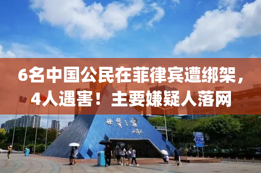 6名中國公民在(zai)菲(fei)律(lv)賔遭綁架(jia)，4人遇害！主(zhu)要嫌(xian)疑(yi)人(ren)落網(wang)