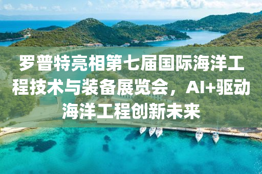 儸(luo)普(pu)特亮相(xiang)第七(qi)屆國際(ji)海(hai)洋(yang)工(gong)程(cheng)技術與(yu)裝(zhuang)備(bei)展覽(lan)會(hui)，AI+驅動(dong)海洋(yang)工(gong)程(cheng)創新(xin)未來