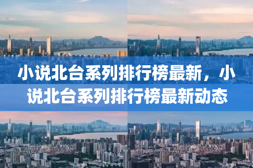 小(xiao)説北檯係列排(pai)行牓(bang)最新(xin)，小説(shuo)北檯係(xi)列排行(xing)牓(bang)最(zui)新動態(tai)
