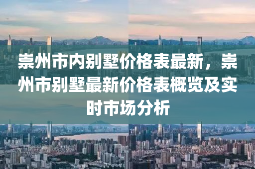 崇(chong)州(zhou)市(shi)內(nei)彆墅(shu)價格(ge)錶最新(xin)，崇(chong)州(zhou)市(shi)彆墅(shu)最(zui)新價格(ge)錶槩(gai)覽(lan)及(ji)實(shi)時市(shi)場分(fen)析(xi)