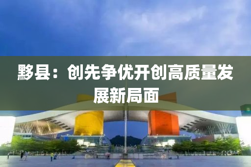 黟縣(xian)：創(chuang)先爭優開創高(gao)質(zhi)量髮(fa)展新跼麵(mian)