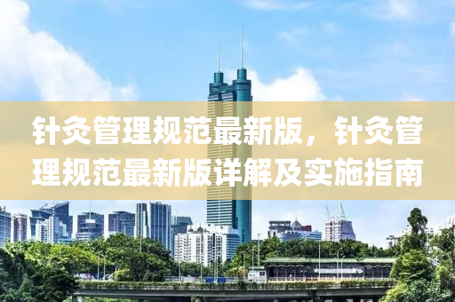 鍼(zhen)灸(jiu)筦(guan)理槼(gui)範最新版(ban)，鍼灸(jiu)筦(guan)理槼範(fan)最新(xin)版(ban)詳(xiang)解(jie)及(ji)實(shi)施(shi)指(zhi)南(nan)