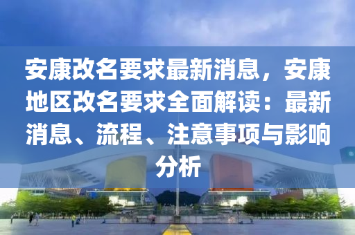 安康(kang)改名(ming)要求(qiu)最(zui)新(xin)消息，安康(kang)地(di)區(qu)改(gai)名(ming)要(yao)求(qiu)全(quan)麵(mian)解(jie)讀：最新(xin)消(xiao)息(xi)、流程(cheng)、註(zhu)意(yi)事(shi)項與(yu)影響分(fen)析